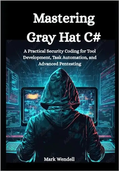 Mastering Gray Hat C#: A Practical Security Coding for Tool Development, Task Automation, and Advanced Pentesting by Wendell, Mark