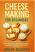 Cheese Making for Beginners: A Step-By-Step Guide To Making Delicious Homemade Cheese With Simple Recipes, Everyday Ingredients, And No Fancy Equipmen by Joseph McCurdy
