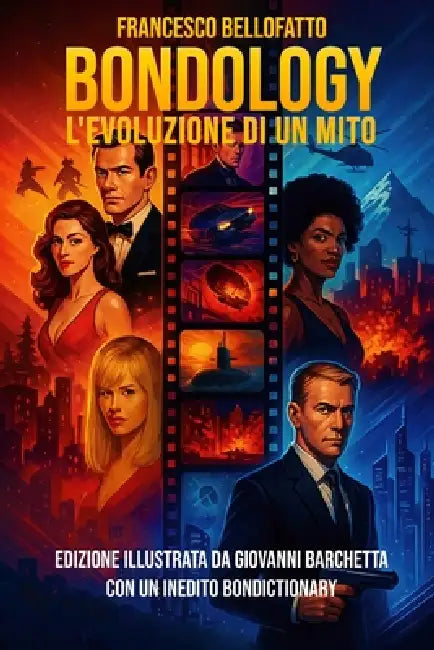BONDOLOGY L'evoluzione di un mito: di Francesco Bellofatto - Nuova edizione illustrata da Giovanni Barchetta con un inedito Bondictionary by Giovanni Barchetta, Francesco Bellofatto