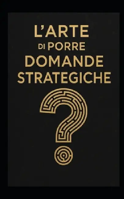 L'Arte Di Porre Domande Strategiche: Strumenti di leadership, problem solving e visione strategica per manager, imprenditori e professionisti del futu by Programma Alta Formazione, Paolo Maria Lancia