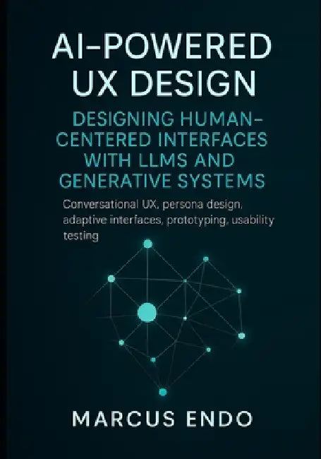 AI-Powered UX Design: Designing Human-Centered Interfaces with LLMs and Generative Systems: Conversational UX, persona design, adaptive interfaces, pr by Marcus Endo