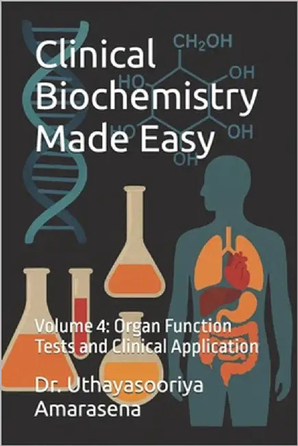 Clinical Biochemistry Made Easy: Volume 4: Organ Function Tests and Clinical Application by Amarasena, Uthayasooriya