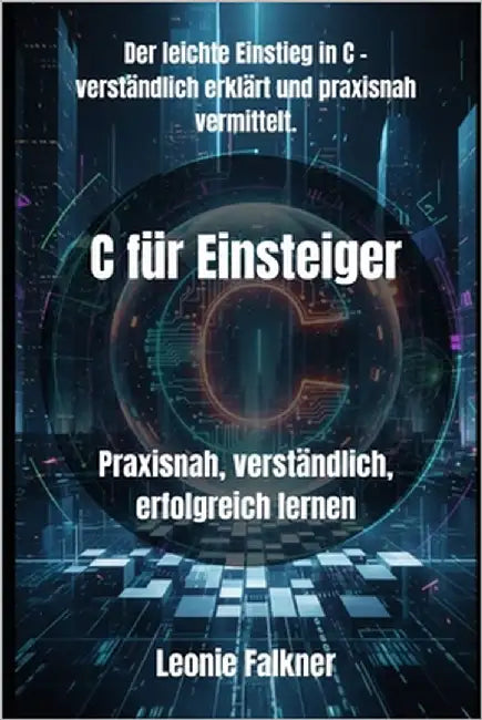 C für Einsteiger: Praxisnah, verständlich, erfolgreich lernen by Falkner, Leonie