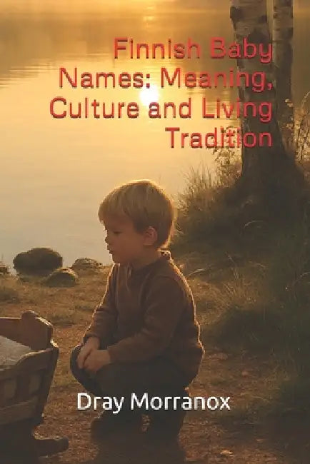 Finnish Baby Names: Meaning, Culture and Living Tradition by Dray Morranox