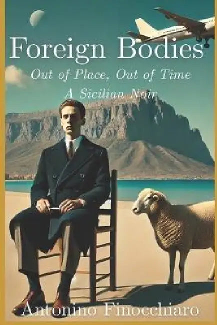 Foreign Bodies: Out of Place, Out of Time - A Sicilian Noir by Antonino Finocchiaro