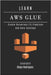 Learn AWS Glue: Create Serverless ETL Pipelines and Data Catalogs by Smart Tech Content, Studiod21