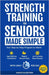 Strength Training for Seniors Made Simple: Your Step-by-Step Program to Attain Age- Defying Confidence, Regain Muscle Mass and Increase Bone Density by Eilertsen, Marte