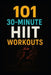 101 30-Minute HIIT Workouts: Burn Fat, Build Strength, and Boost Endurance with Quick, Powerful Routines for Every Fitness Level by Dominique Myers, Erik Myers