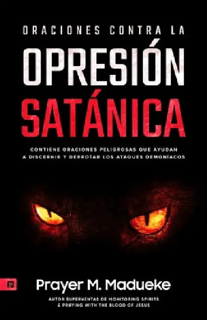 Oraciones Contra la Opresión Satánica: Oraciones Que Derrotarán a Los Demonios, Contiene Oraciones Peligrosas Que Ayudan a Discernir Y Derrotar Los At by Prayer M. Madueke