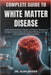 Complete Guide to White Matter Disease: Understanding Neurological Changes, Risk Factors, Symptoms, And Evidence-Based Management Strategies For Cogni by Alan Kaiden