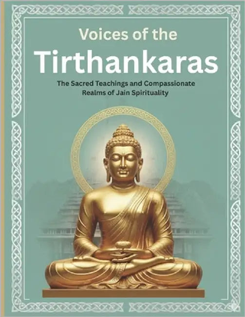 Voices of the Tirthankaras: The Sacred Teachings and Compassionate Realms of Jain Spirituality by Uprety, Mohan Chandra