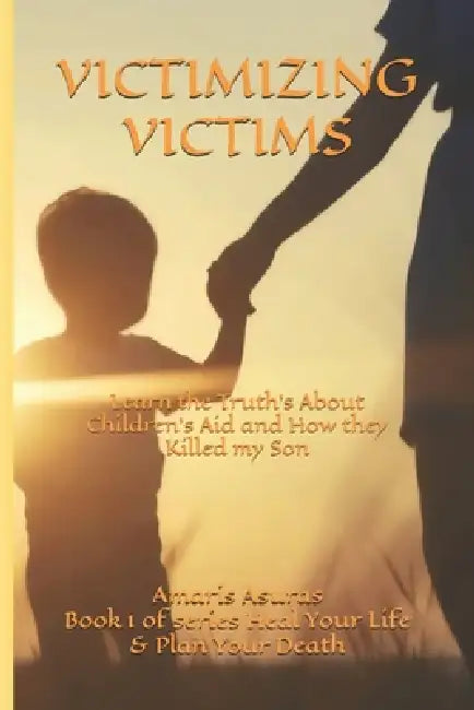 Victimizing Victims: Learn the Truth's About Children's Aid and How they Killed my Son by Amaris Asuras