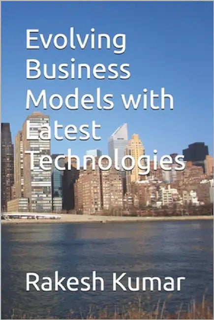 Evolving Business Models with Latest Technologies by Kumar, Rakesh