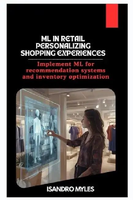 ML in Retail Personalizing Shopping Experiences: Implement ML for recommendation systems and inventory optimization by Isandro Myles