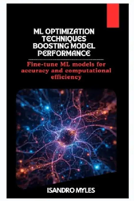 ML Optimization Techniques Boosting Model Performance: Fine-tune ML models for accuracy and computational efficiency by Isandro Myles