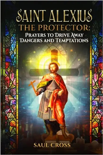 Saint Alexius the Protector: Prayers to Drive Away Dangers and Temptations by Cross, Saul