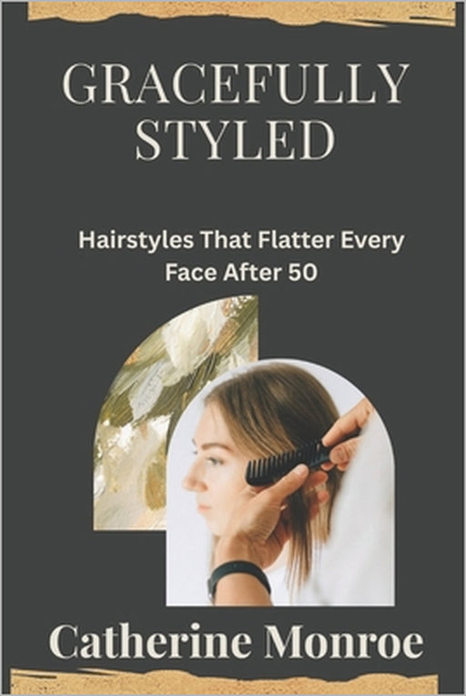 Gracefully Styled: Hairstyles That Flatter Every Face After 50 by Catherine Monroe