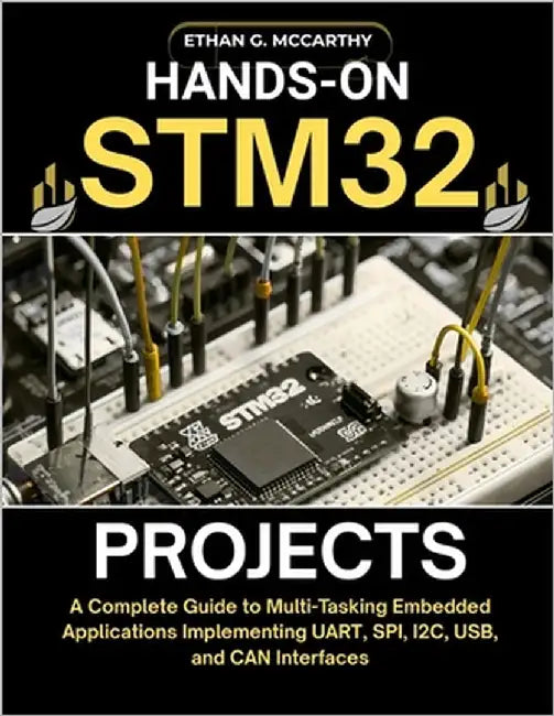 Hands-On Stm32 Projects: A Complete Guide to Multi-Tasking Embedded Applications Implementing UART, SPI, I2C, USB, and CAN Interfaces by McCarthy, Ethan G.