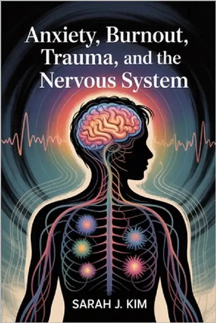 Anxiety, Burnout, Trauma, and the Nervous System: Calm Anxiety, Heal Trauma, and Restore Your Nervous System's Strength by Kim, Sarah J.