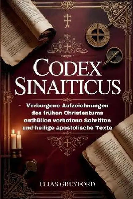 Codex Sinaiticus: Verborgene Aufzeichnungen des frühen Christentums enthüllen verbotene Schriften und heilige apostolische Texte by Elias Greyford
