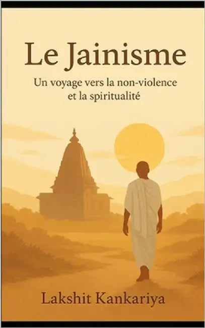 Le Jainisme: Un voyage vers la non-violence et la spiritualité by Kankariya, Lakshit Shakuntala