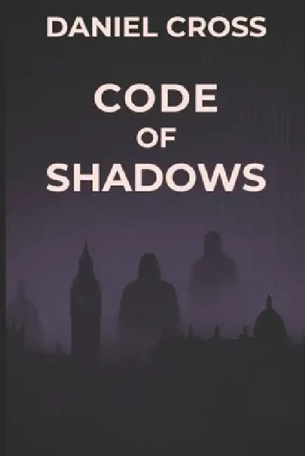 Code of Shadows: A High-Tech Thriller of Manipulation and Cybersecurity by Daniel Cross
