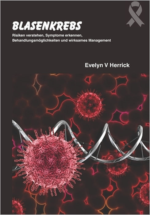 Blasenkrebs: Risiken verstehen, Symptome erkennen, Behandlungsmöglichkeiten und wirksames Management by Evelyn V. Herrick