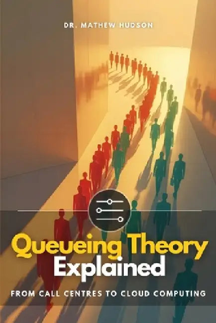 Queueing Theory Explained: From Call Centres to Cloud Computing by Markie James, Mathew Hudson