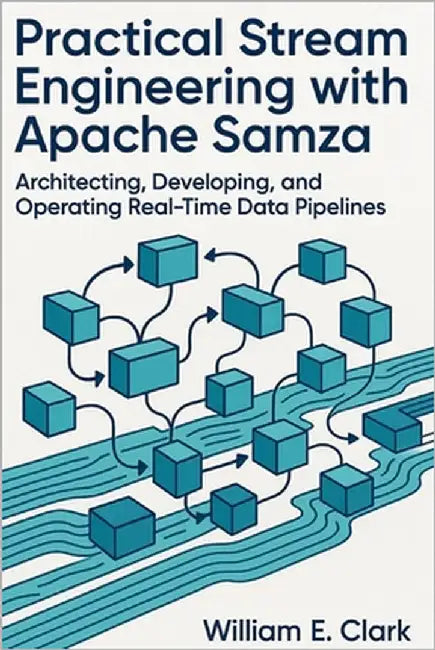 Practical Stream Engineering with Apache Samza: Architecting, Developing, and Operating Real-Time Data Pipelines by E. Clark, William