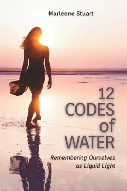 12 Codes of Water: Remembering Ourselves as Liquid Light by Marleene Stuart