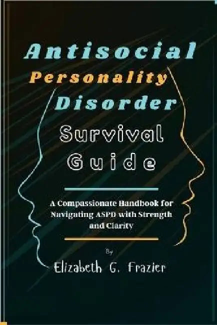 Antisocial Personality Disorder Survival Guide: A Compassionate Handbook for Navigating ASPD with Strength and Clarity by Elizabeth G. Frazier