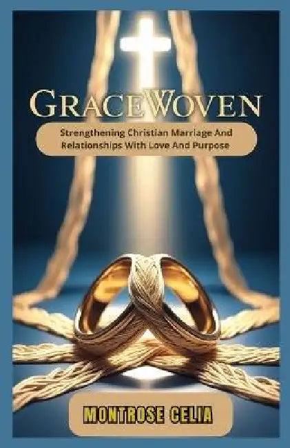 Gracewoven: Strengthning Christian Marriage And Relationships With Love And Purpose by Montrose Celia