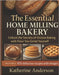 The Essential Home Milling Bakery: Unlock the Secrets of Artisan Baking with Flour You Grind Yourself by Anderson, Katherine