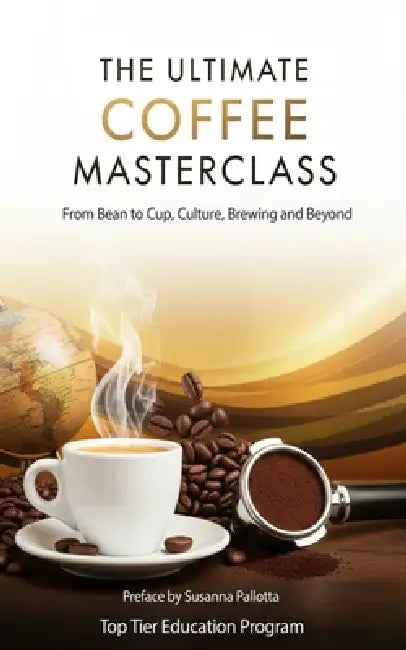 The Ultimate Coffee Masterclass: From Bean to Cup, Culture, Brewing and Beyond by Susanna Pallotta, Top Tier Education Program