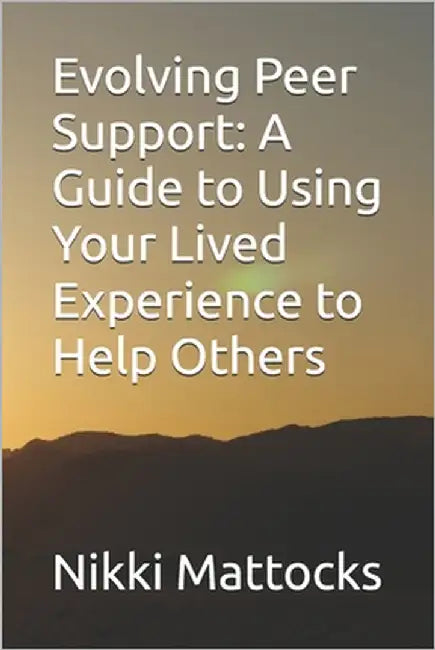 Evolving Peer Support: A Guide to Using Your Lived Experience to Help Others by Mattocks, Nikki