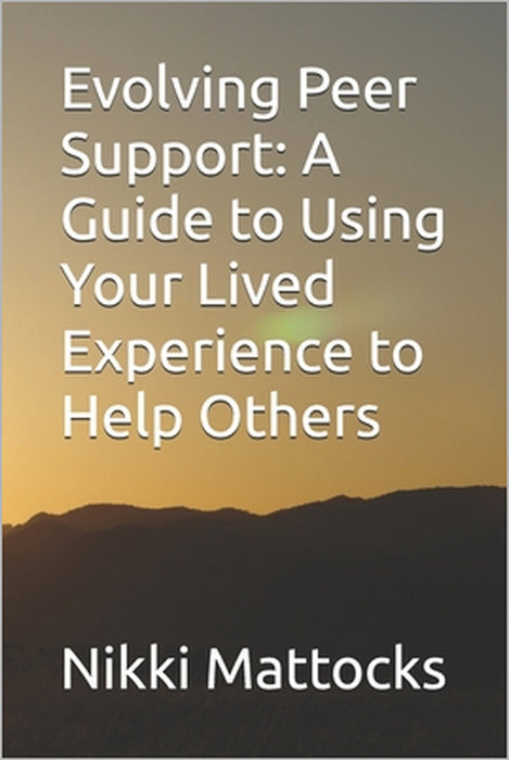 Evolving Peer Support: A Guide to Using Your Lived Experience to Help Others by Nikki Mattocks