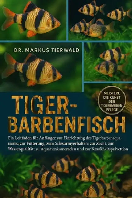 Tiger-Barbenfisch: Ein Leitfaden für Anfänger zur Einrichtung des Tigerbarbenaquariums, zur Fütterung, zum Schwarmverhalten, zur Zucht, zur Wasserqual by Markus Tierwald
