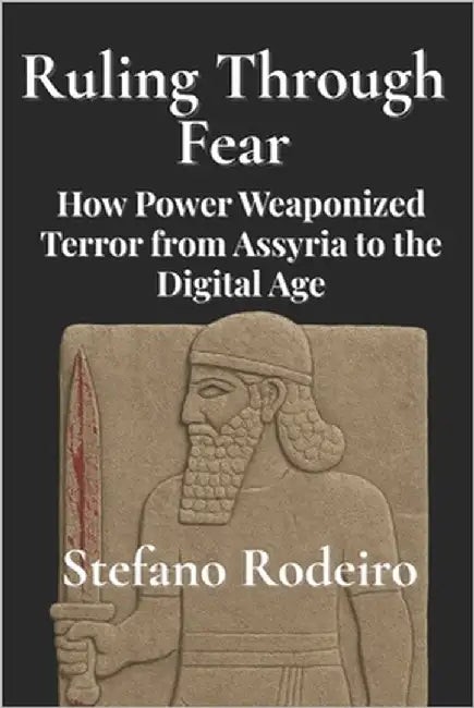Ruling Through Fear: How Power Weaponized Terror from Assyria to the Digital Age by Rodeiro, Stefano