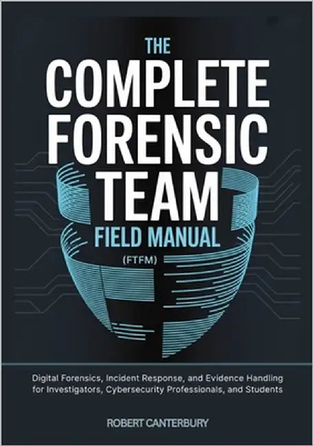 The Complete Forensic Team Field Manual (FTFM) by Canterbury, Robert
