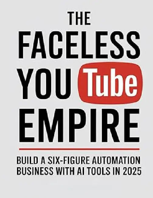 The Faceless YouTube Empire: Build a Six-Figure Automation Business with AI Tools in 2025 by Our Book