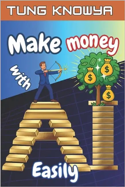 Make Money with AI Easily: Turn Ideas into AI-Powered Businesses & Earn Online Income Using Tools Anyone Can Master by Knowya, Tung