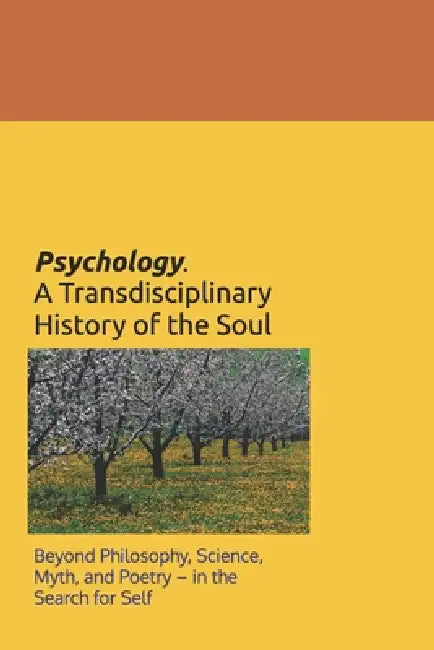 Psychology. A Transdisciplinary History of the Soul: Beyond Philosophy, Science, Myth, and Poetry - in the Search for Self by I. a. Solomon