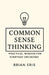 Common Sense Thinking: Practical Wisdom for Everyday Decisions by Brian Eris