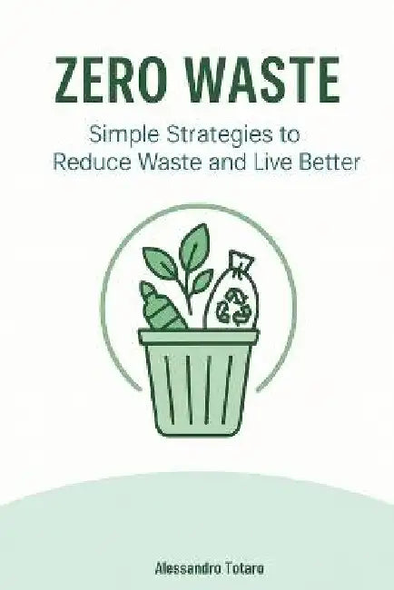 Zero Waste: Simple Strategies to Reduce Waste and Live Better by Alessandro Totaro