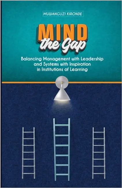 Mind the Gap: Balancing Management with Leadership and Systems with Inspiration in Institutions of Learning by Kironde, Muwanguzi