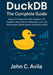 DuckDB The Complete Guide: Hands-On Projects for SQL Analytics, ETL Pipelines, Data Science Integration, and Performance Optimization with Python and by John C. Avila