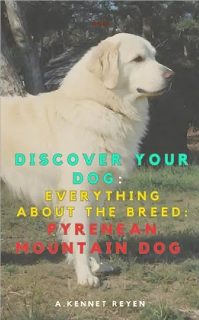 Discover your Dog: Everything about the breed: Pyrenean Mountain Dog by Kennet Reyen, A.