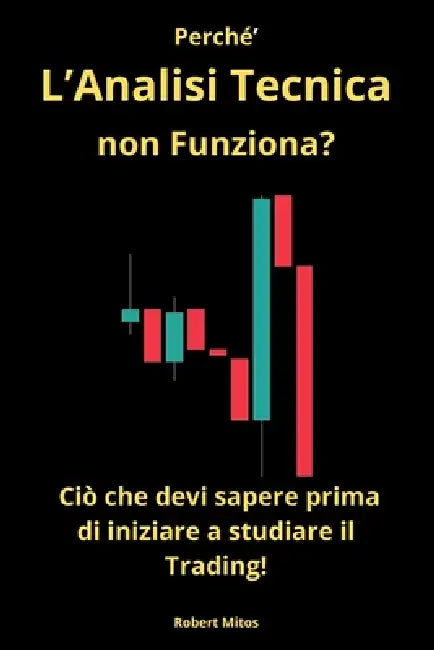 Perché L'Analisi Tecnica non funziona: Ciò che devi sapere prima di iniziare a studiare il Trading by Robert Mitos