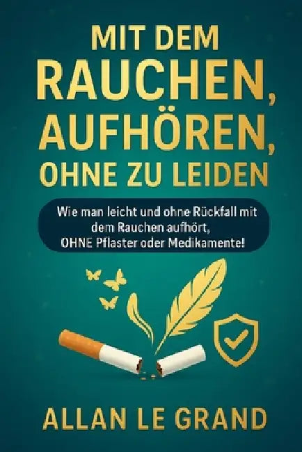 Mit Dem Rauchen Aufhören, Ohne Zu Leiden: Wie man leicht und ohne Rückfall mit dem Rauchen aufhört, OHNE Pflaster oder Medikamente! by Allan Le Grand, Allan Le Grand