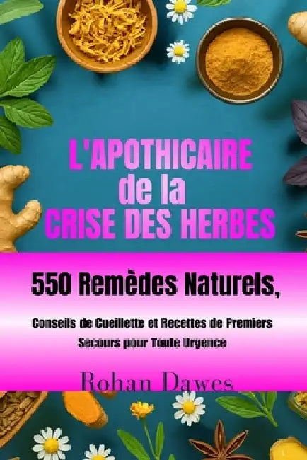 L'apothicaire de la Crise des Herbes: Guide de Survie à Base de Plantes au Quotidien 550 Remèdes Naturels, Conseils de Cueillette et Recettes de Premi by Rohan Dawes